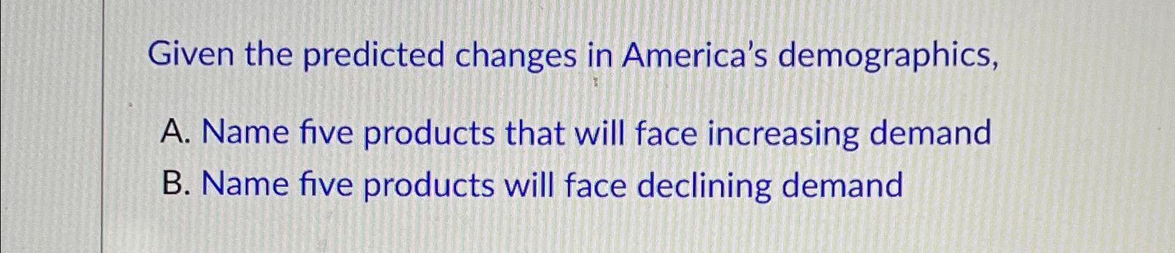  Given the predicted changes in America's demographics, A. Name five products