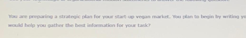  You are preparing a strategic plan for your start-up vegan market.
