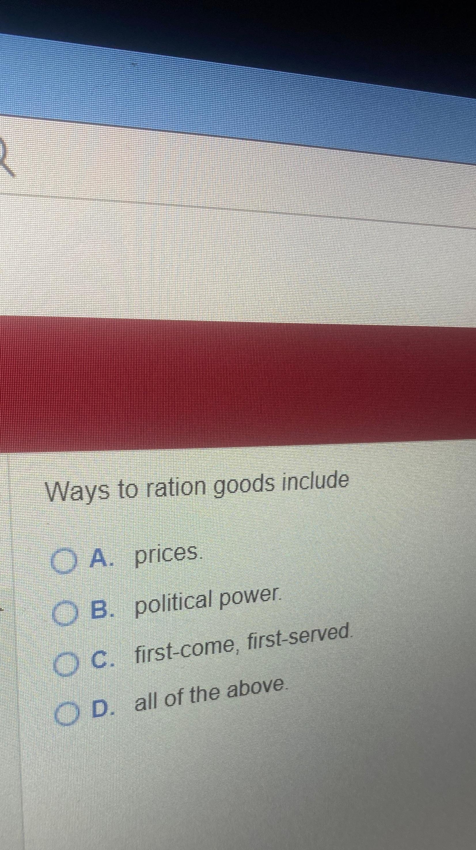  Ways to ration goods include A. prices. B. political power. C.