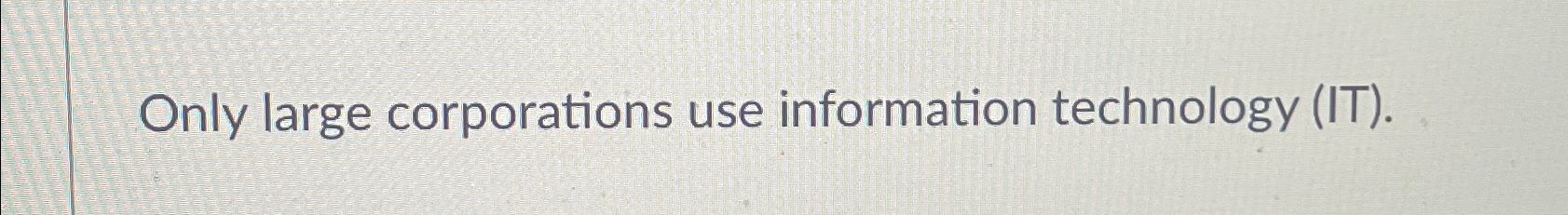  Only large corporations use information technology (IT). 