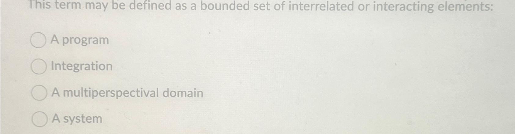  This term may be defined as a bounded set of interrelated
