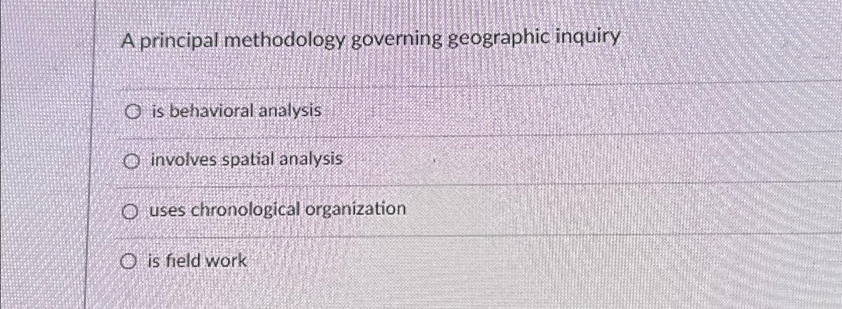  A principal methodology governing geographic inquiry is behavioral analysis involves spatial