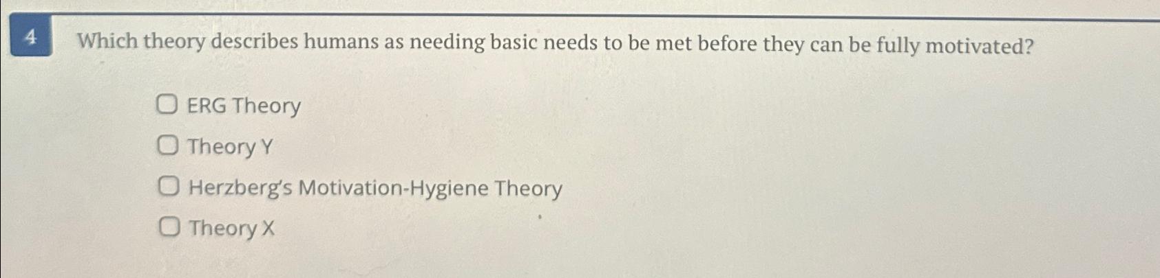  4 Which theory describes humans as needing basic needs to be