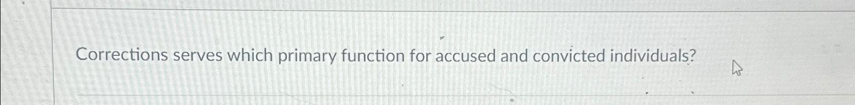  Corrections serves which primary function for accused and convicted individuals? 