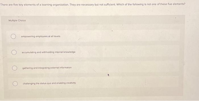  There are five key elements of a learning organization. They are