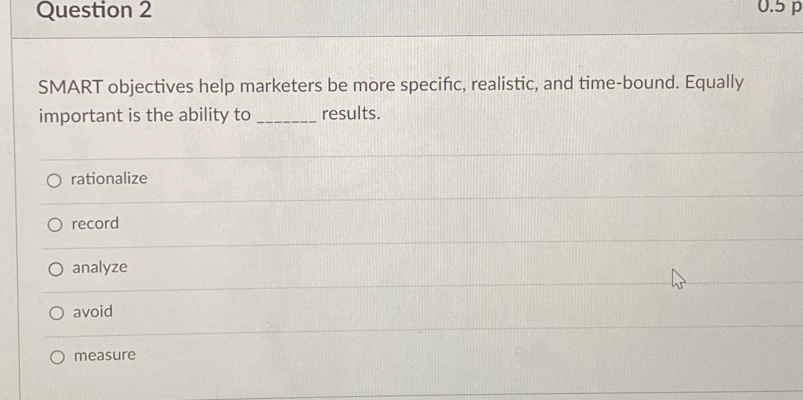  Question 2 SMART objectives help marketers be more specific, realistic, and