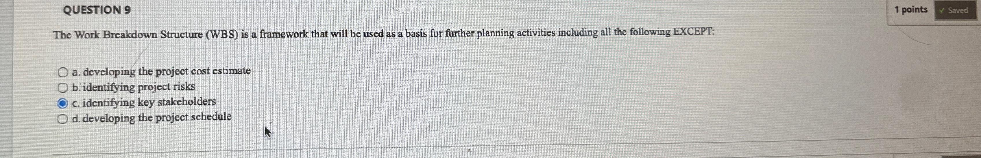  QUESTION 9 1 points The Work Breakdown Structure (WBS) is a