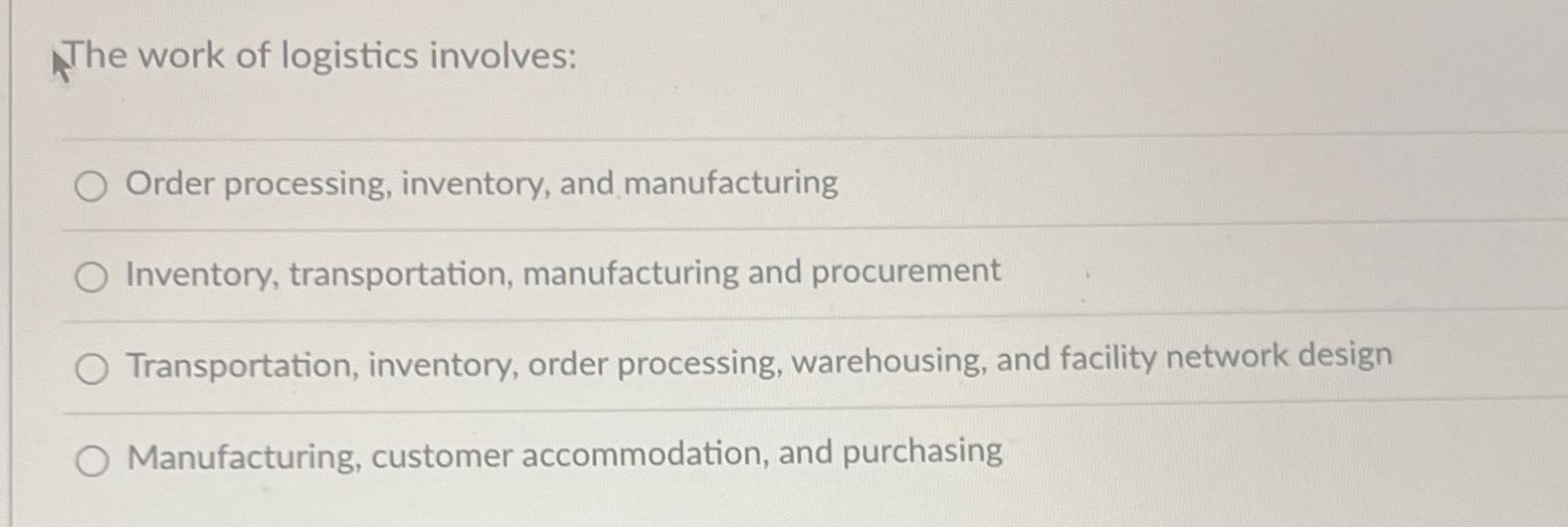  The work of logistics involves: Order processing, inventory, and manufacturing Inventory,