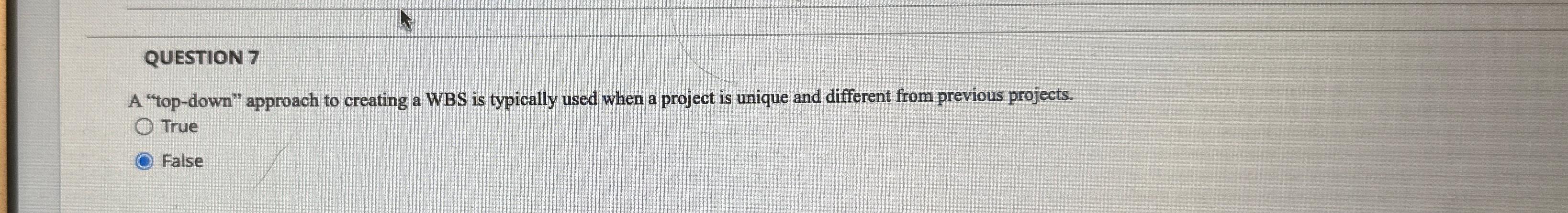  QUESTION 7 A "top-down" approach to creating a WBS is typically