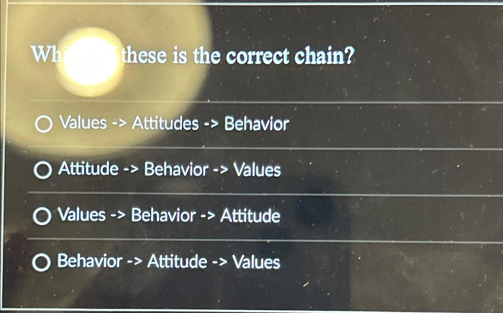  Wh these is the correct chain? Values Attitudes Behavior Attitude Behavior