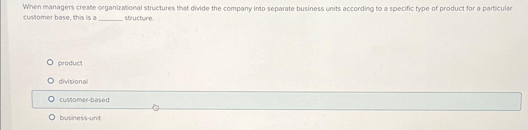  When managers create organizational structures that divide the company into separate