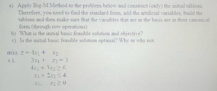  a) Apply Big-M Method to the problem below and construct (only)