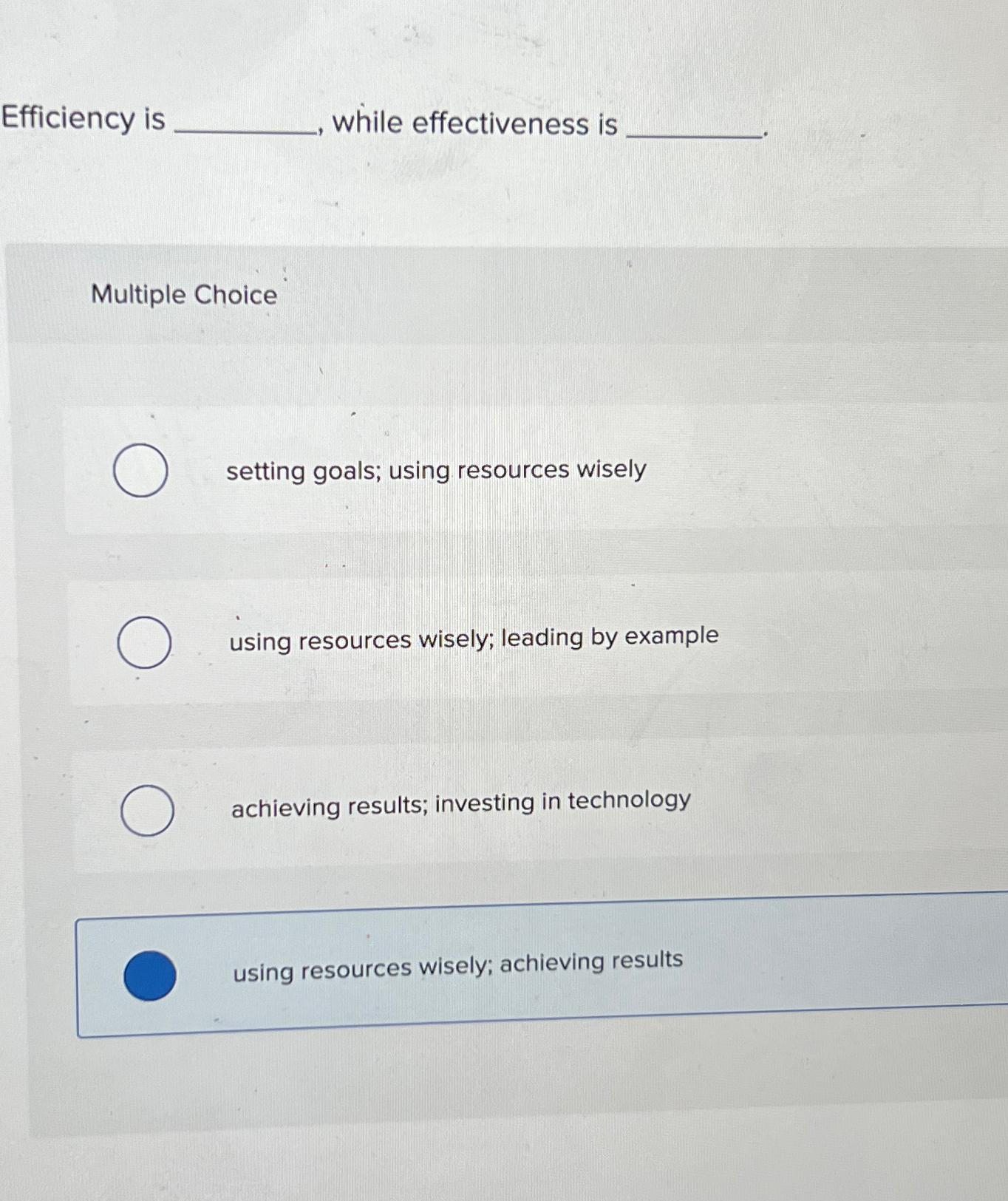  Efficiency is while effectiveness is Multiple Choice setting goals; using resources
