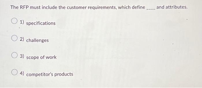  The RFP must include the customer requirements, which define _____ and