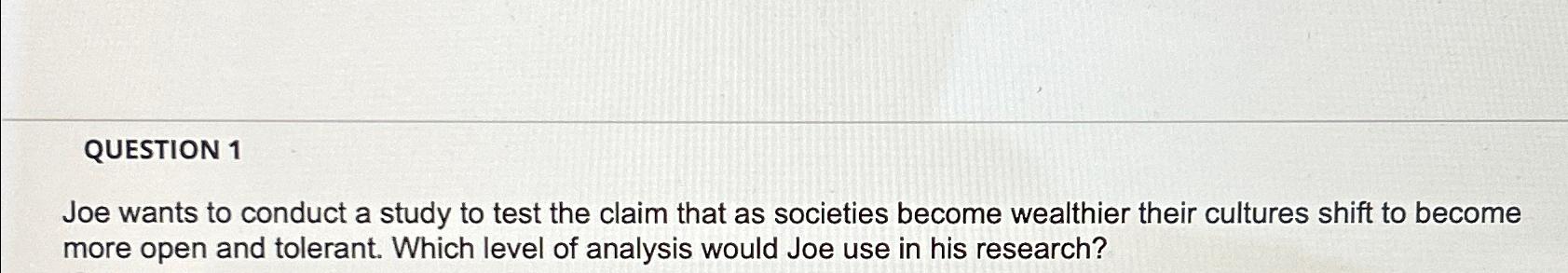  QUESTION 1 Joe wants to conduct a study to test the