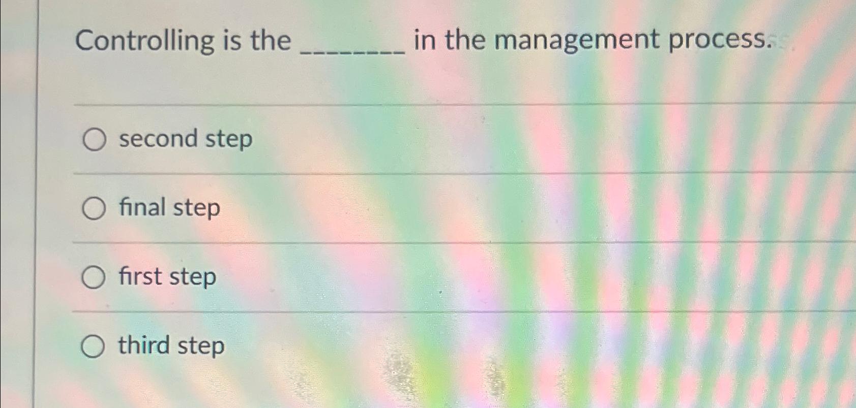  Controlling is the in the management process. second step final step