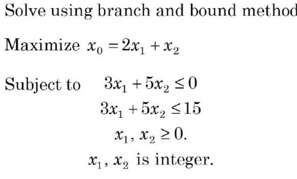 Solve using branch and bound method Maximize x_{0} = 2x_{1} + x_{2}
