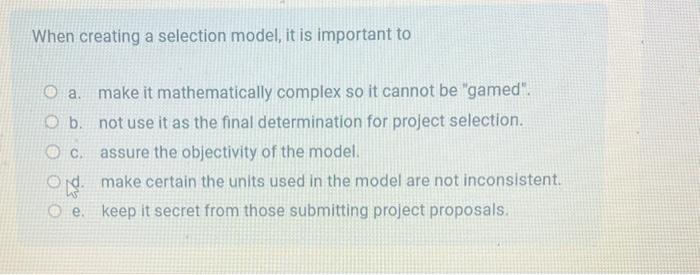  When creating a selection model, it is important to a. make