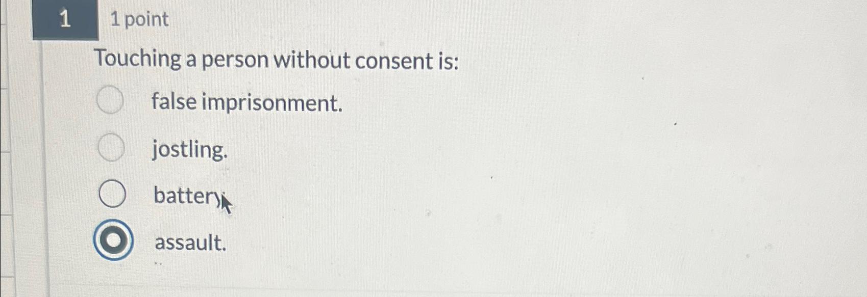  1 1 point Touching a person without consent is: false imprisonment.