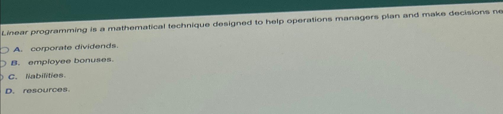  Linear programming is a mathematical technique designed to help operations managers