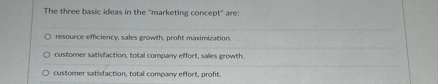 The three basic ideas in the "marketing concept" are: resource efficiency,