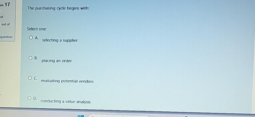  The purchasing cycle begins with: Select one: A. selecting a supplier