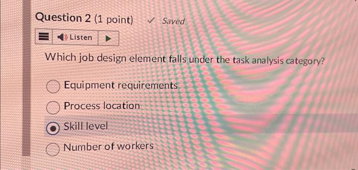  Question 2 (1 point) Saved Listen Which job design element falls