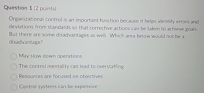 Question 1(2 points) Organizational control is an important function because it