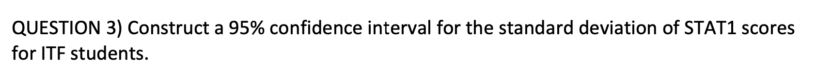 QUESTION 3) Construct a 95% confidence interval for the standard deviation
