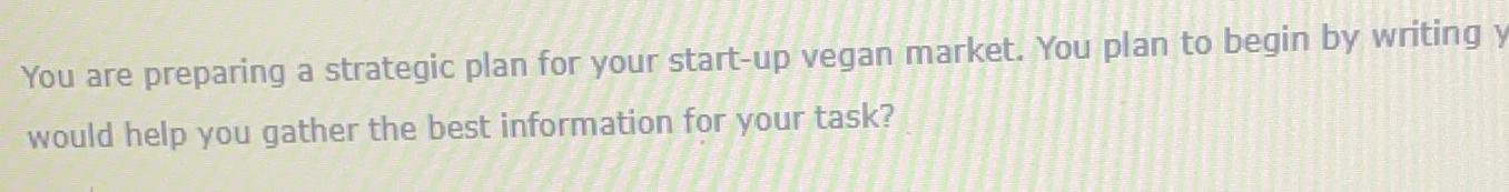  You are preparing a strategic plan for your start-up vegan market.