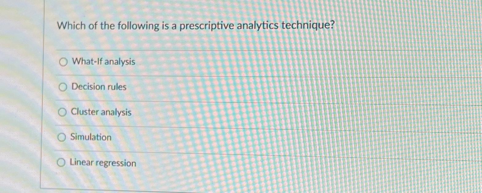  Which of the following is a prescriptive analytics technique? What-If analysis