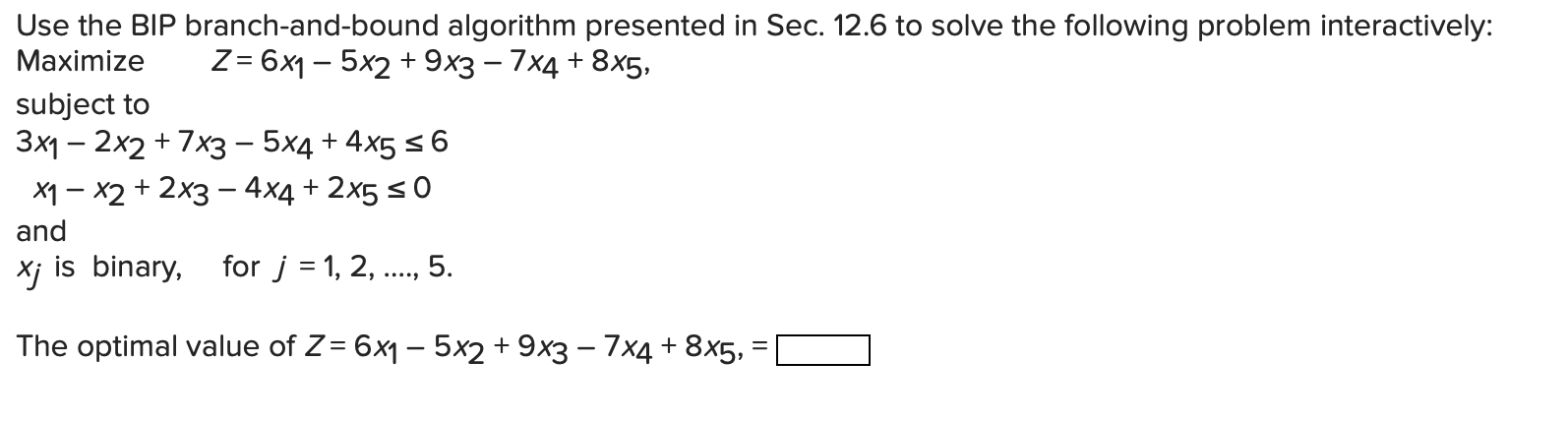  Use the BIP branch-and-bound algorithm presented in Sec. 12.6 to solve