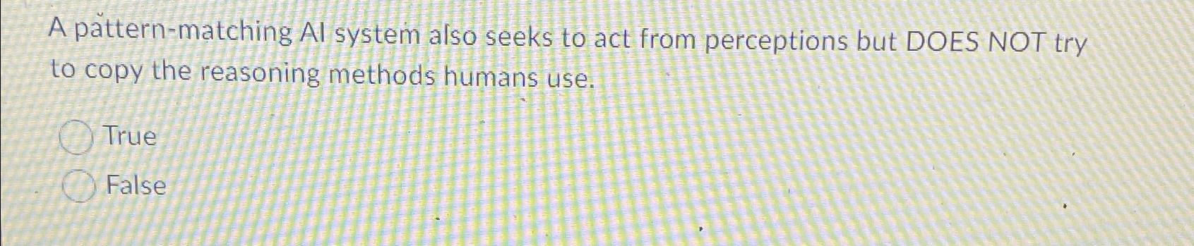  A pattern-matching AI system also seeks to act from perceptions but