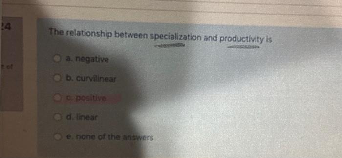  The relationship between specialization and productivity ls a. negative b. curvilinear