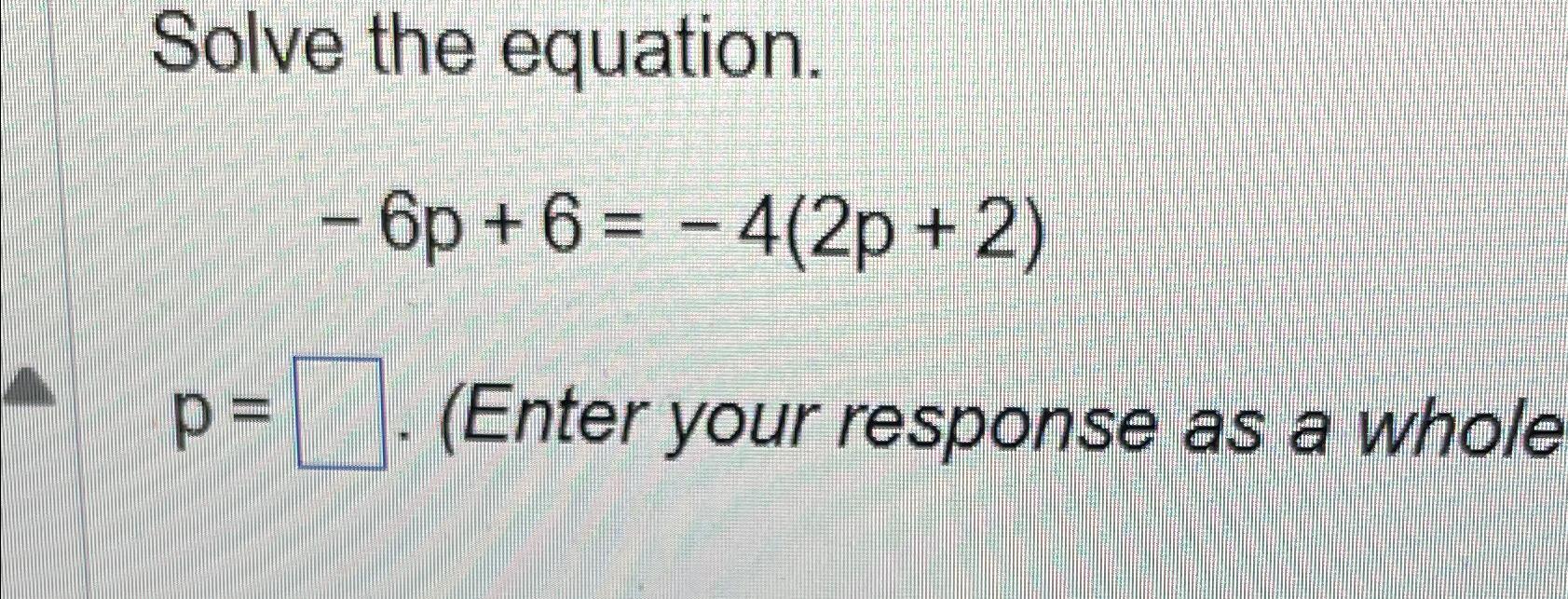  Solve the equation. -6p+6=-4(2p+2) p=,(Enter your response as a whole 