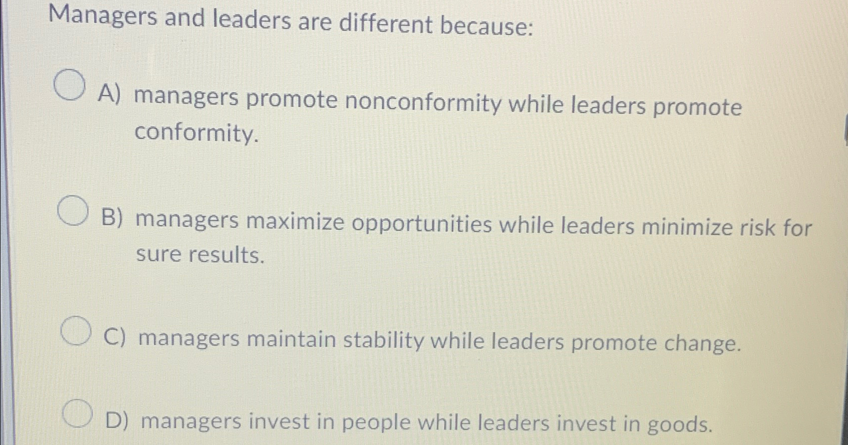  Managers and leaders are different because: A) managers promote nonconformity while