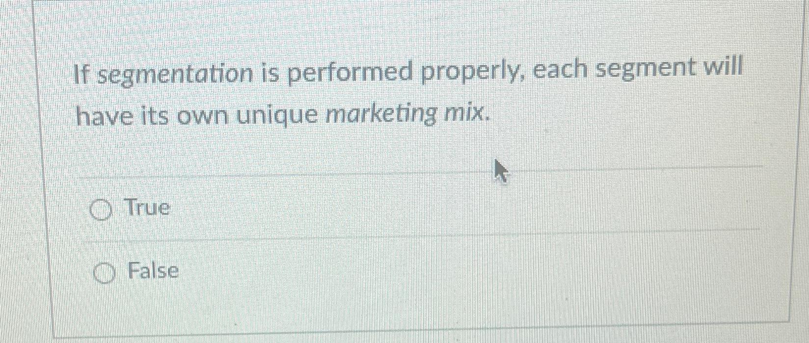  If segmentation is performed properly, each segment will have its own