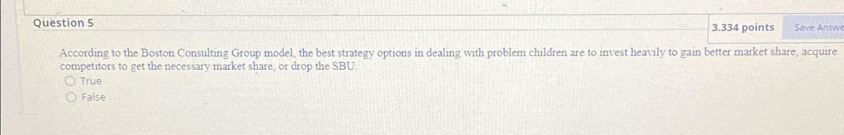  Question 5 3.334 points According to the Boston Consulting Group model,