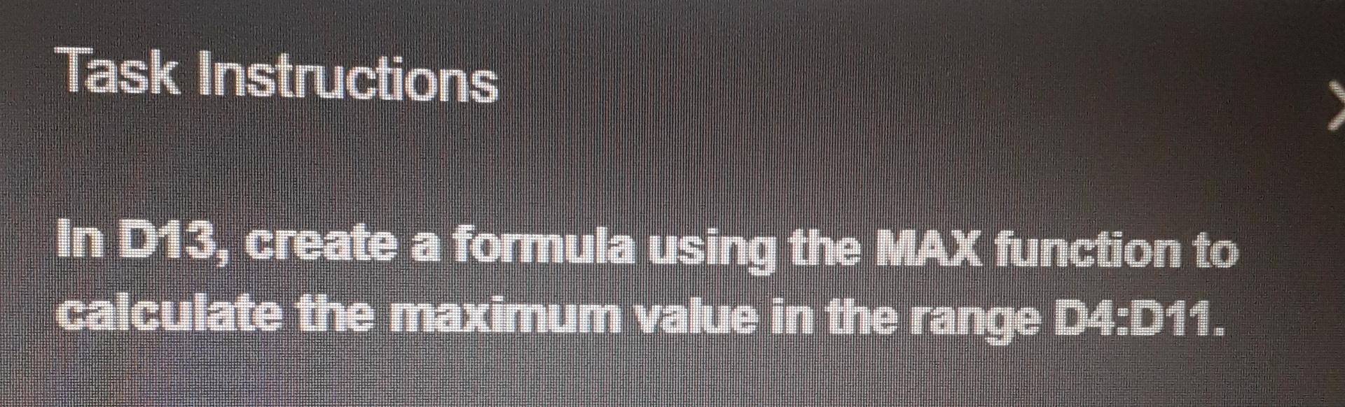  Task Instructions In D13, create a formula using the MAX function