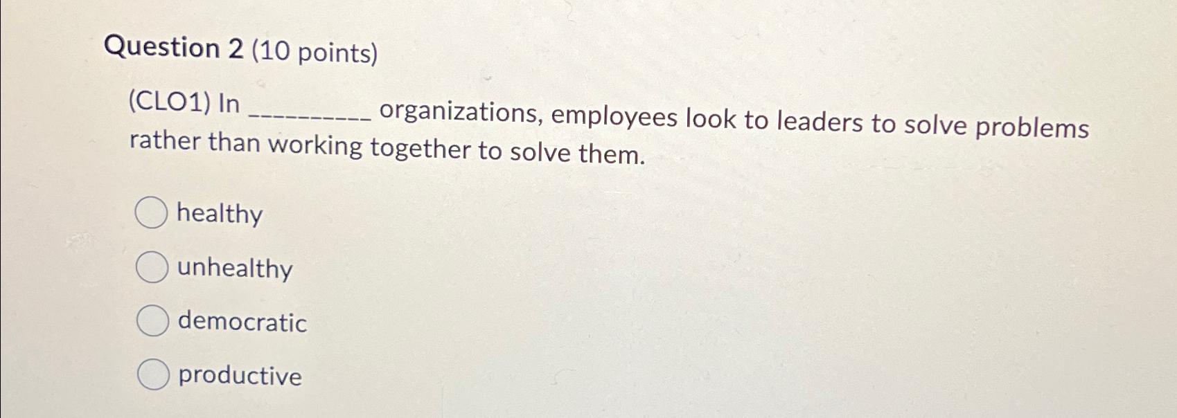  Question 2(10 points) (CLO1) In organizations, employees look to leaders to