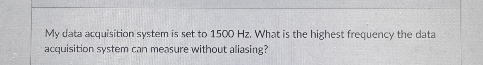  My data acquisition system is set to 1500Hz. What is the