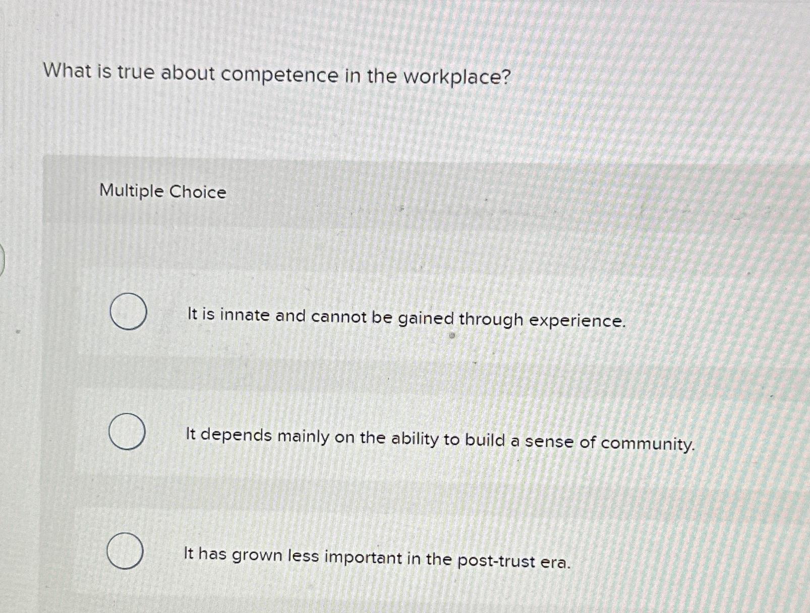  What is true about competence in the workplace? Multiple Choice It