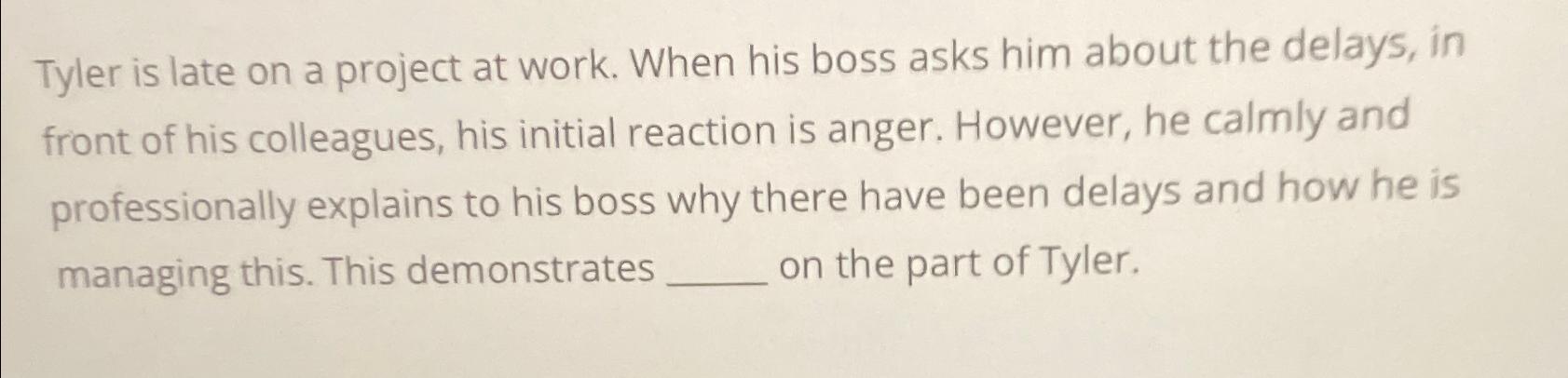  Tyler is late on a project at work. When his boss