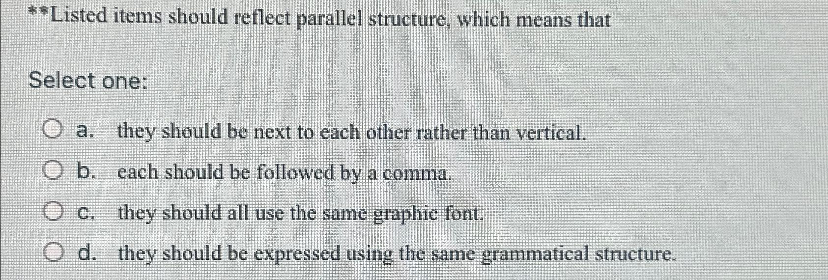  **Listed items should reflect parallel structure, which means that Select one:
