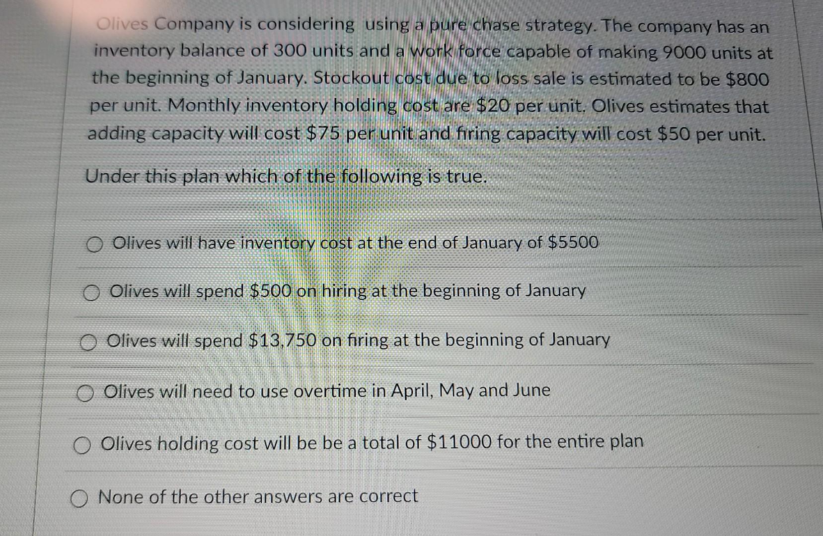 answer is correct Olives Company is considering using a pure chase strategy.