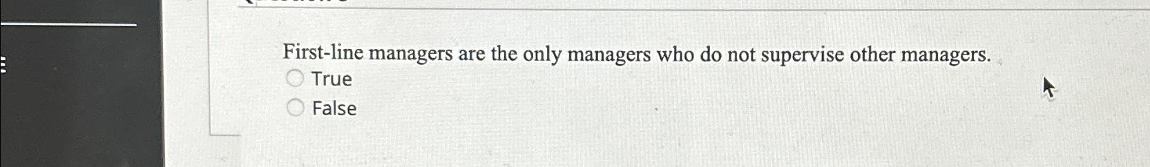  First-line managers are the only managers who do not supervise other