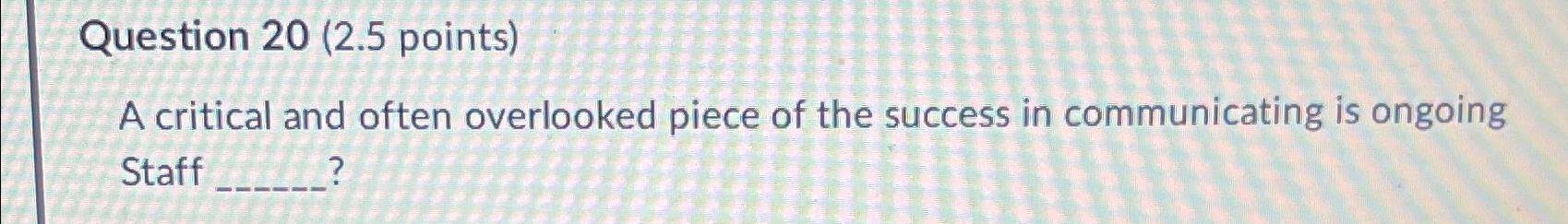  Question 20(2.5 points) A critical and often overlooked piece of the