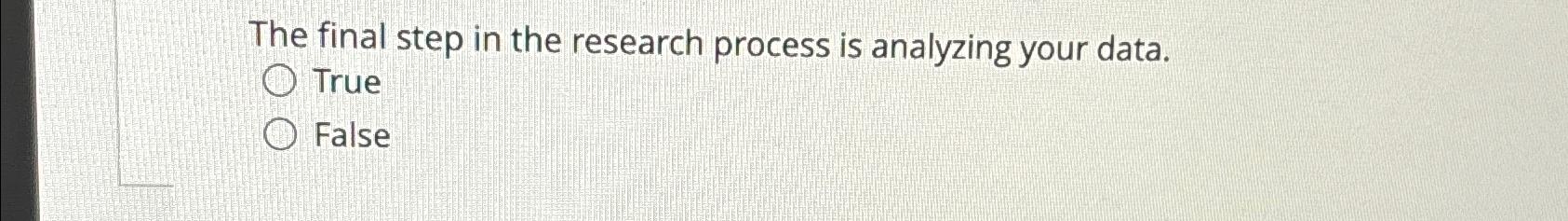  The final step in the research process is analyzing your data.