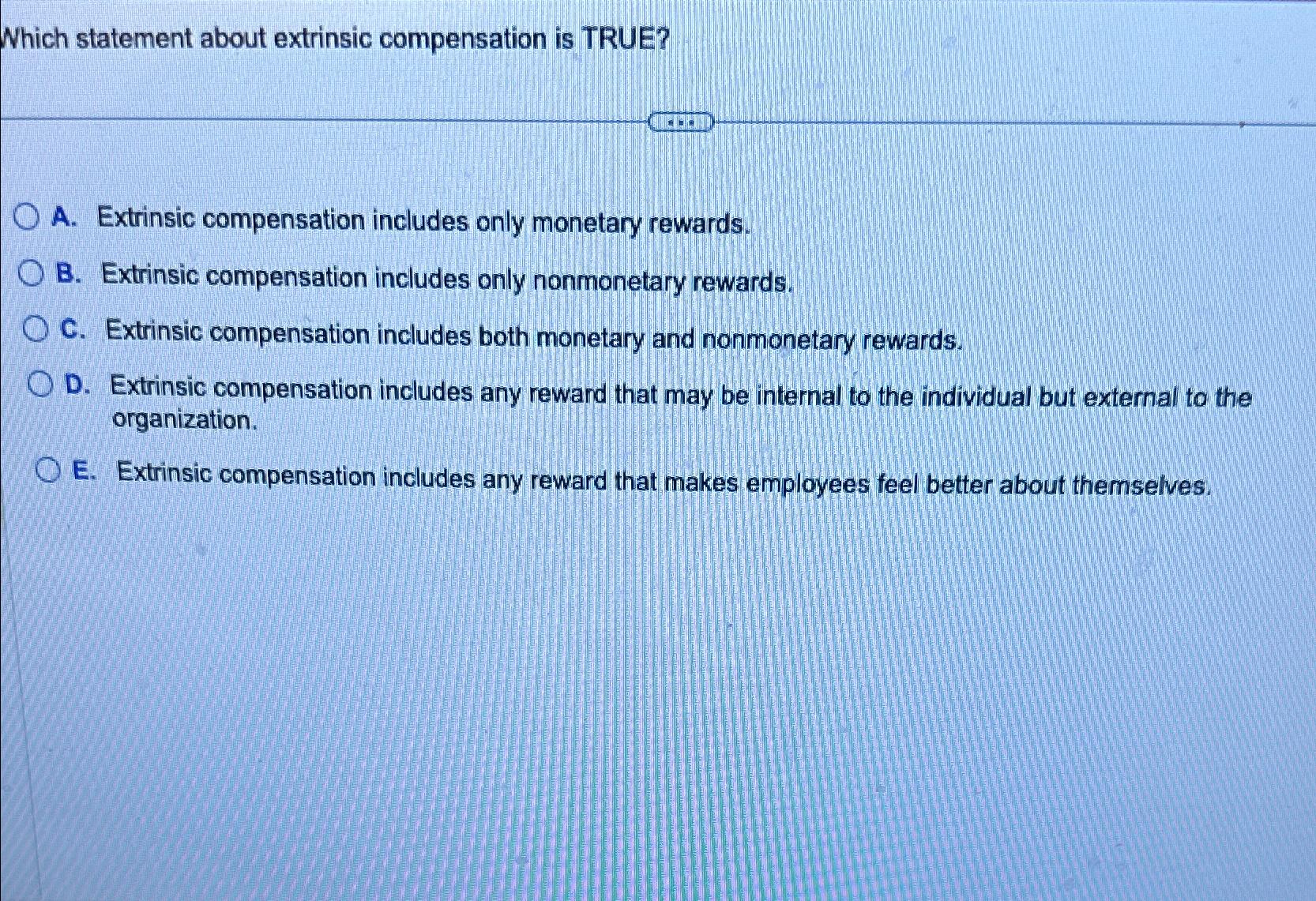  Which statement about extrinsic compensation is TRUE? A. Extrinsic compensation includes