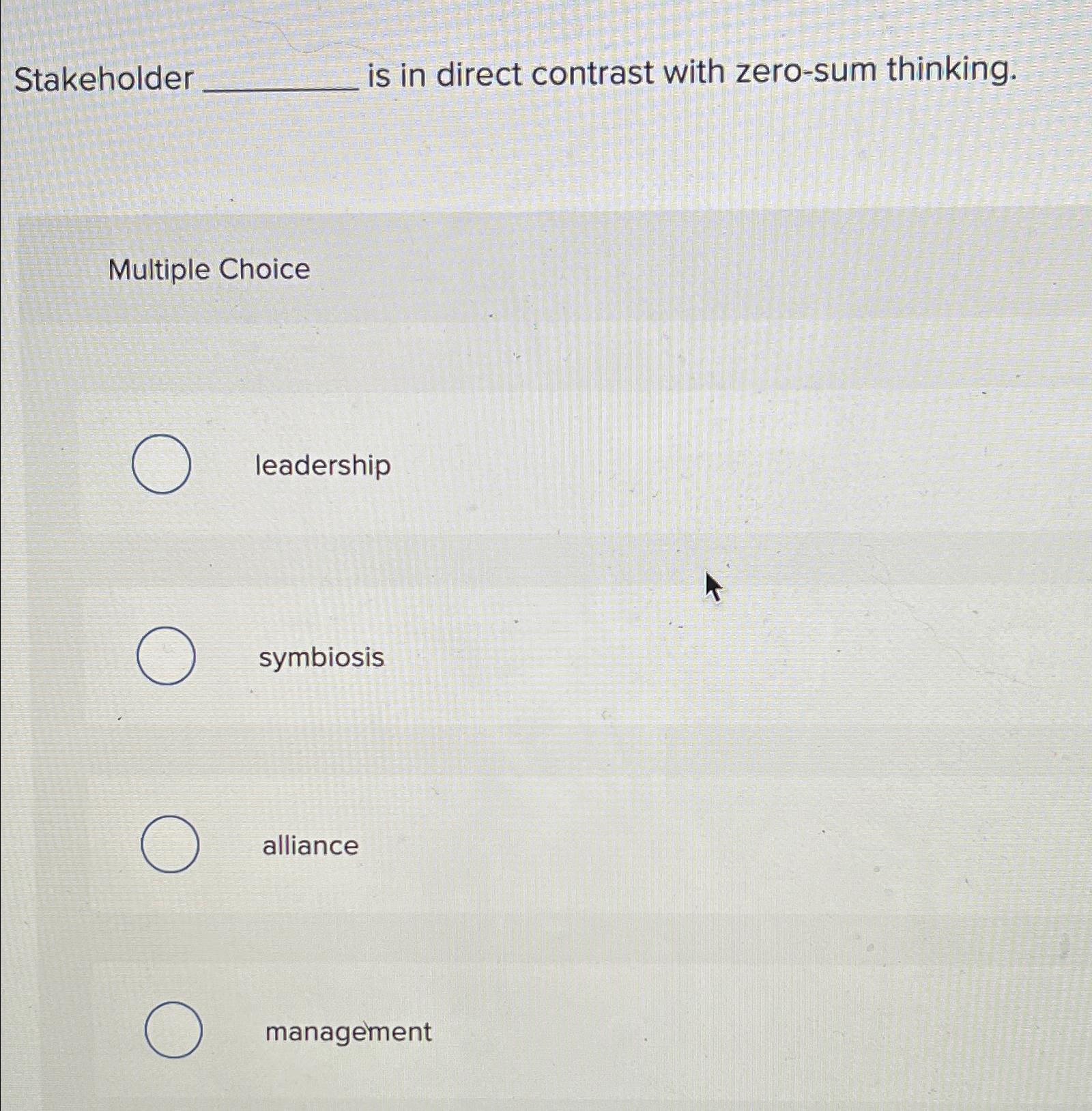  Stakeholder is in direct contrast with zero-sum thinking. Multiple Choice leadership